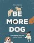 Be More Dog: Life Lessons from Our Canine Friends